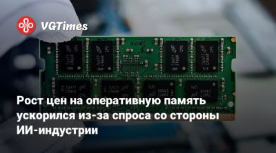 Рост цен на оперативную память ускорился из-за спроса со стороны ИИ-индустрии - vgtimes.ru