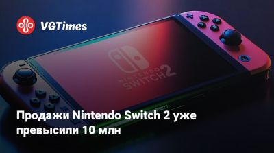 Продажи Nintendo Switch 2 уже превысили 10 млн - vgtimes.ru