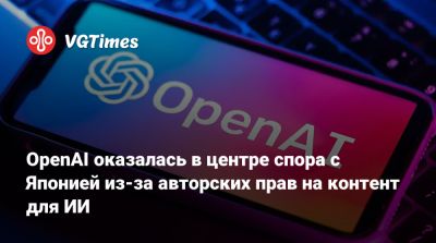 OpenAI оказалась в центре спора с Японией из-за авторских прав на контент для ИИ - vgtimes.ru - Япония