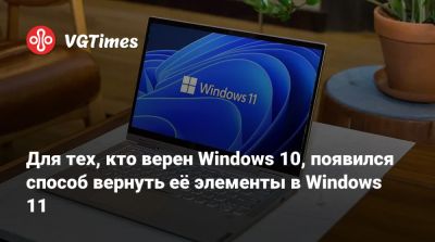 Для тех, кто верен Windows 10, появился способ вернуть её элементы в Windows 11 - vgtimes.ru
