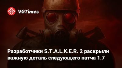 Разработчики S.T.A.L.K.E.R. 2 раскрыли важную деталь следующего патча 1.7 - vgtimes.ru