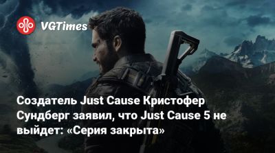 Создатель Just Cause Кристофер Сундберг заявил, что Just Cause 5 не выйдет: «Серия закрыта» - vgtimes.ru