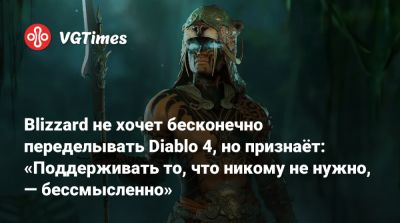 Blizzard не хочет бесконечно переделывать Diablo 4, но признаёт: «Поддерживать то, что никому не нужно, — бессмысленно» - vgtimes.ru