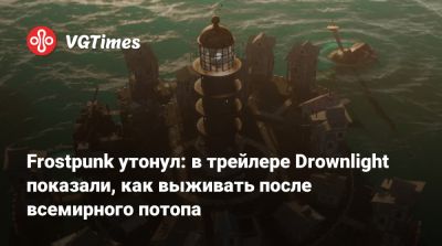 Frostpunk утонул: в трейлере Drownlight показали, как выживать после всемирного потопа - vgtimes.ru
