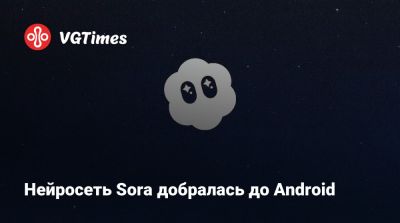 Нейросеть Sora добралась до Android - vgtimes.ru - Сша - Канада