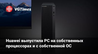Huawei выпустила PC на собственных процессорах и с собственной ОС - vgtimes.ru