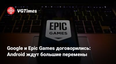Google и Epic Games договорились: Android ждут большие перемены - vgtimes.ru