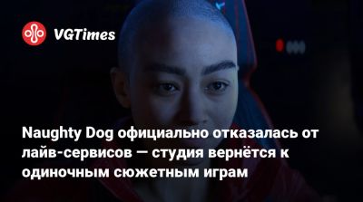 Нил Дракманн - Naughty Dog официально отказалась от лайв-сервисов — студия вернётся к одиночным сюжетным играм - vgtimes.ru