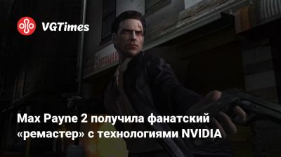 Max Payne 2 получила фанатский «ремастер» с технологиями NVIDIA - vgtimes.ru