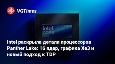 Intel раскрыла детали процессоров Panther Lake: 16 ядер, графика Xe3 и новый подход к TDP - vgtimes.ru
