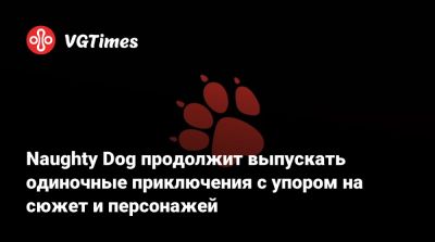 Naughty Dog продолжит выпускать одиночные приключения с упором на сюжет и персонажей - vgtimes.ru