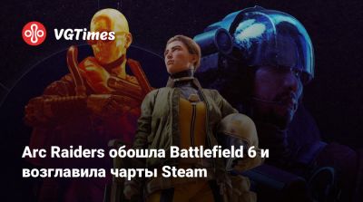 Arc Raiders обошла Battlefield 6 и возглавила чарты Steam - vgtimes.ru