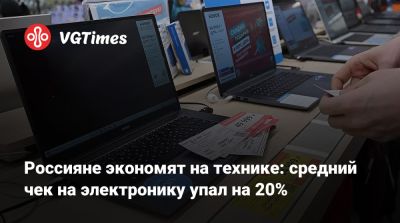 Россияне экономят на технике: средний чек на электронику упал на 20% - vgtimes.ru - Россия