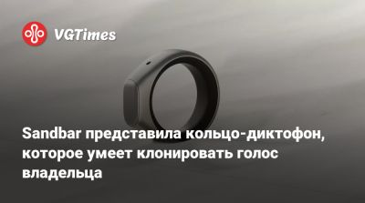 Sandbar представила кольцо-диктофон, которое умеет клонировать голос владельца - vgtimes.ru