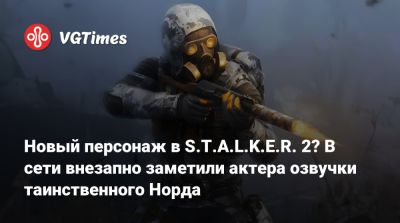Новый персонаж в S.T.A.L.K.E.R. 2? В сети внезапно заметили актера озвучки таинственного Норда - vgtimes.ru