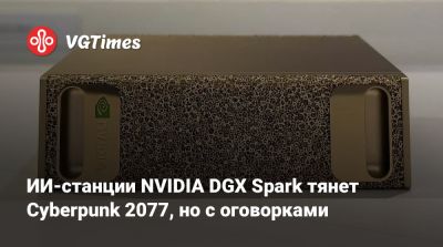 ИИ-станции NVIDIA DGX Spark тянет Cyberpunk 2077, но с оговорками - vgtimes.ru