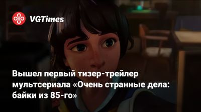 Вышел первый тизер-трейлер мультсериала «Очень странные дела: байки из 85-го» - vgtimes.ru