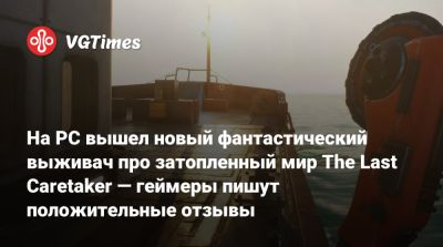 На PC вышел новый фантастический выживач про затопленный мир The Last Caretaker — геймеры пишут положительные отзывы - vgtimes.ru