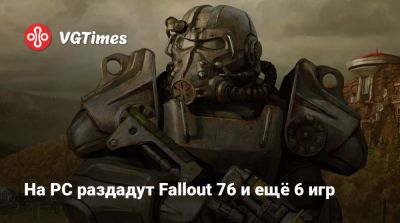 На PC раздадут Fallout 76 и ещё 6 игр - vgtimes.ru - Россия