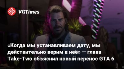 «Когда мы устанавливаем дату, мы действительно верим в неё» — глава Take-Two объяснил новый перенос GTA 6 - vgtimes.ru