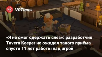 «Я не смог сдержать слёз»: разработчик Tavern Keeper не ожидал такого приёма спустя 11 лет работы над игрой - vgtimes.ru