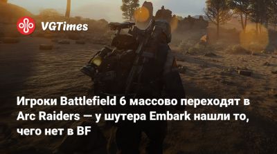 Игроки Battlefield 6 массово переходят в Arc Raiders — у шутера Embark нашли то, чего нет в BF - vgtimes.ru