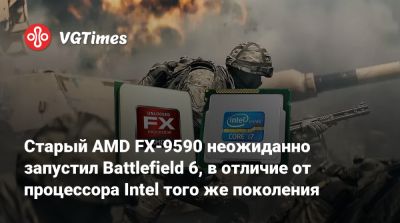 Старый AMD FX-9590 неожиданно запустил Battlefield 6, в отличие от процессора Intel того же поколения - vgtimes.ru - Того