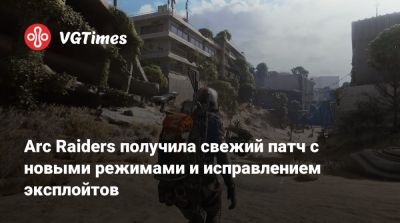Arc Raiders получила свежий патч с новыми режимами и исправлением эксплойтов - vgtimes.ru