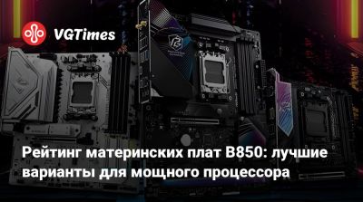 Рейтинг материнских плат B850: лучшие варианты для мощного процессора - vgtimes.ru