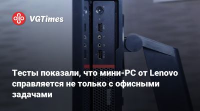 Тесты показали, что мини-PC от Lenovo справляется не только с офисными задачами - vgtimes.ru
