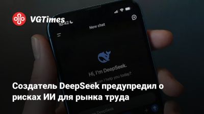 Создатель DeepSeek предупредил о рисках ИИ для рынка труда - vgtimes.ru