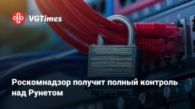 Роскомнадзор получит полный контроль над Рунетом - vgtimes.ru - Россия