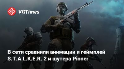 В сети сравнили анимации и геймплей S.T.A.L.K.E.R. 2 и шутера Pioner - vgtimes.ru