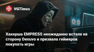 Хакерша EMPRESS неожиданно встала на сторону Denuvo и призвала геймеров покупать игры - vgtimes.ru
