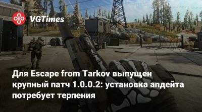 Для Escape from Tarkov выпущен крупный патч 1.0.0.2: установка апдейта потребует терпения - vgtimes.ru