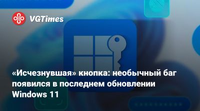 «Исчезнувшая» кнопка: необычный баг появился в последнем обновлении Windows 11 - vgtimes.ru