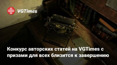 Конкурс авторских статей на VGTimes с призами для всех близится к завершению - vgtimes.ru