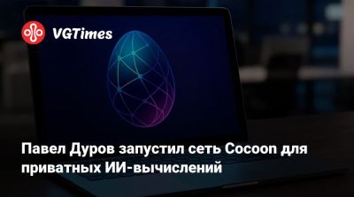Павел Дуров - Павел Дуров запустил сеть Cocoon для приватных ИИ-вычислений - vgtimes.ru