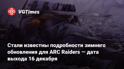 Стали известны подробности зимнего обновления для ARC Raiders — дата выхода 16 декабря - vgtimes.ru