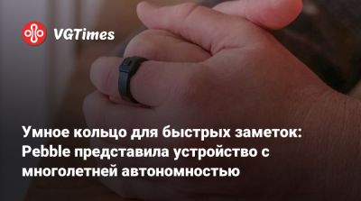 Умное кольцо для быстрых заметок: Pebble представила устройство с многолетней автономностью - vgtimes.ru