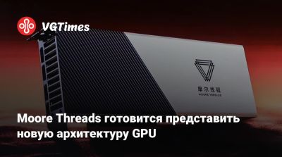 Moore Threads готовится представить новую архитектуру GPU - vgtimes.ru - Китай - Пекин