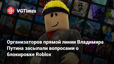 Владимир Путин - Дмитрий Песков - Организаторов прямой линии Владимира Путина засыпали вопросами о блокировке Roblox - vgtimes.ru - Россия