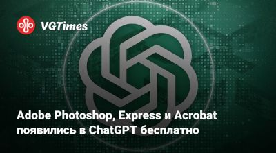 Adobe Photoshop, Express и Acrobat появились в ChatGPT бесплатно - vgtimes.ru