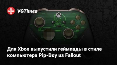 Для Xbox выпустили геймпады в стиле компьютера Pip-Boy из Fallout - vgtimes.ru