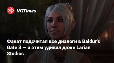 Фанат подсчитал все диалоги в Baldur's Gate 3 — и этим удивил даже Larian Studios - vgtimes.ru