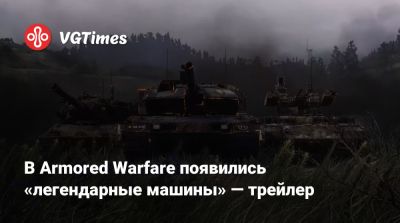 В Armored Warfare появились «легендарные машины» — трейлер - vgtimes.ru