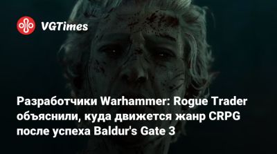 Larian Studios - Разработчики Warhammer: Rogue Trader объяснили, куда движется жанр CRPG после успеха Baldur's Gate 3 - vgtimes.ru