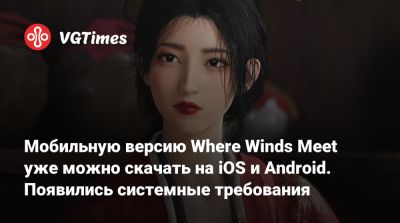 Мобильную версию Where Winds Meet уже можно скачать на iOS и Android. Появились системные требования - vgtimes.ru - Китай - Россия