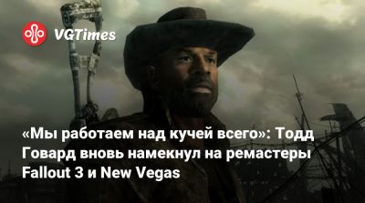 Тодд Говард - «Мы работаем над кучей всего»: Тодд Говард вновь намекнул на ремастеры Fallout 3 и New Vegas - vgtimes.ru