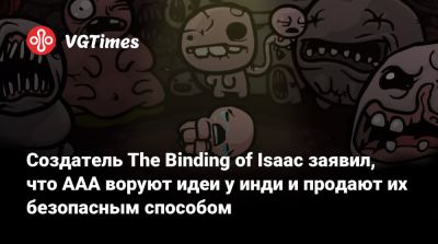 Эдмунд Макмиллен (Edmund Macmillen) - Создатель The Binding of Isaac заявил, что AAA воруют идеи у инди и продают их безопасным способом - vgtimes.ru